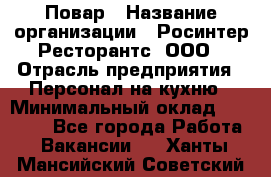 Повар › Название организации ­ Росинтер Ресторантс, ООО › Отрасль предприятия ­ Персонал на кухню › Минимальный оклад ­ 25 000 - Все города Работа » Вакансии   . Ханты-Мансийский,Советский г.